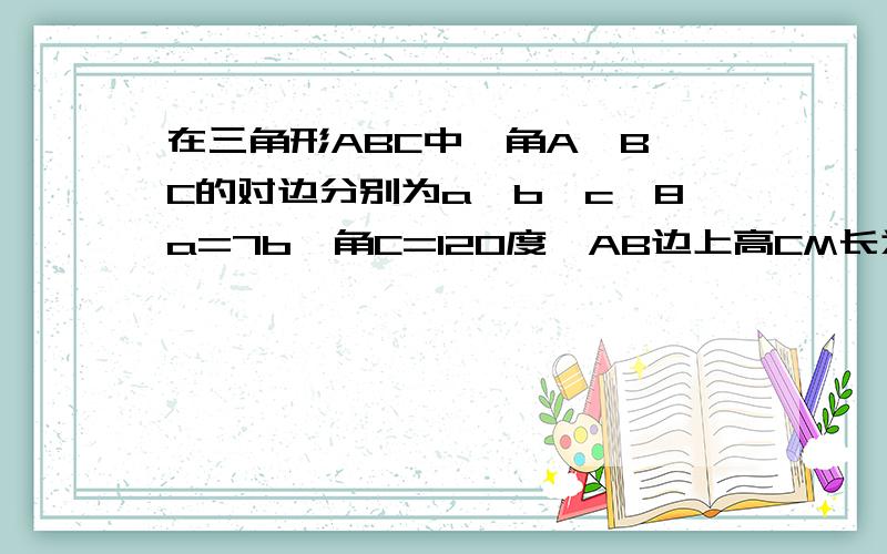 在三角形ABC中,角A、B、C的对边分别为a,b,c,8a=7b,角C=120度,AB边上高CM长为13分之7倍根号3 求b：c得值