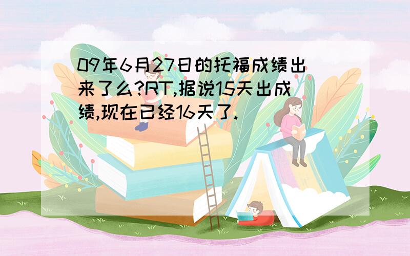 09年6月27日的托福成绩出来了么?RT,据说15天出成绩,现在已经16天了.