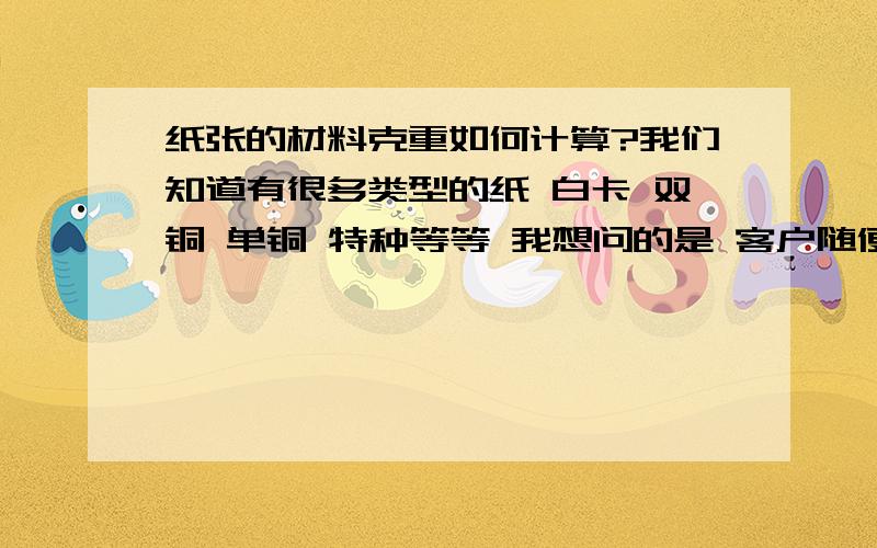 纸张的材料克重如何计算?我们知道有很多类型的纸 白卡 双铜 单铜 特种等等 我想问的是 客户随便拿着一个包装盒给你 你如何看出它的材料克重 包装盒的材料克重是100克到400克吧 报价软件