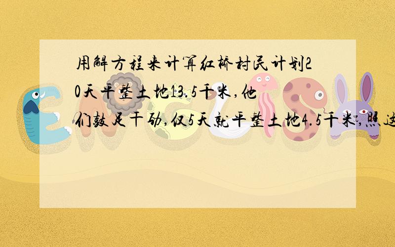 用解方程来计算红桥村民计划20天平整土地13.5千米,他们鼓足干劲,仅5天就平整土地4.5千米,照这样计算,可以提前几天完成任务