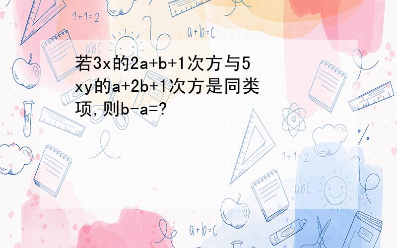 若3x的2a+b+1次方与5xy的a+2b+1次方是同类项,则b-a=?