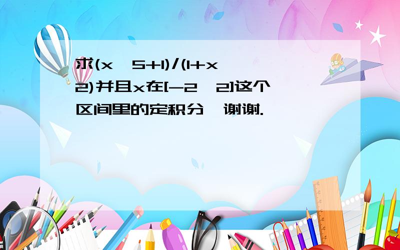 求(x^5+1)/(1+x^2)并且x在[-2,2]这个区间里的定积分,谢谢.