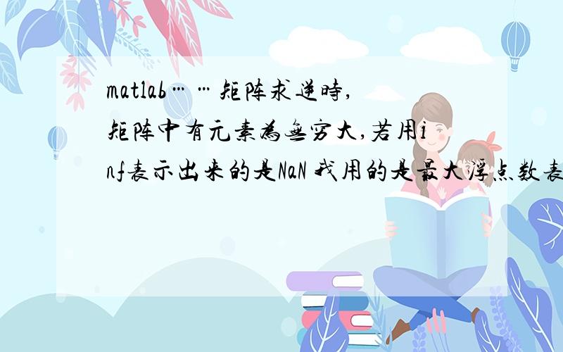 matlab……矩阵求逆时,矩阵中有元素为无穷大,若用inf表示出来的是NaN 我用的是最大浮点数表示 得出了我想要的结果,但是出现警告 说什么 矩阵的工作精度 这个怎么解决啊