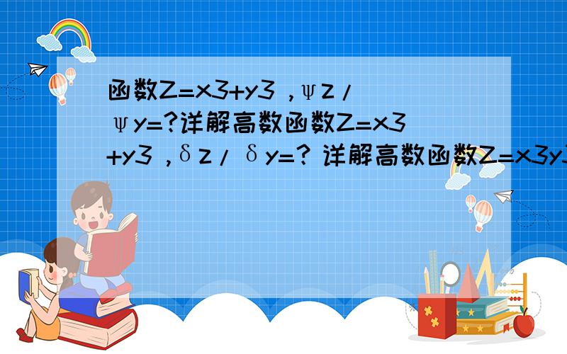 函数Z=x3+y3 ,ψz/ψy=?详解高数函数Z=x3+y3 ,δz/δy=？详解高数函数Z=x3y3 ,δ2z/δx2=？详解高数函数Z=x2y3 ,δ2z/δx2=？详解高数