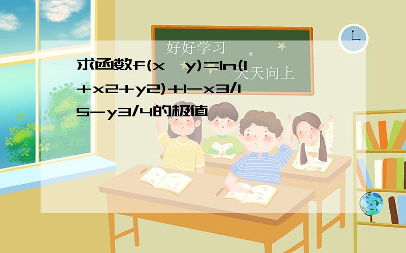 求函数f(x,y)=In(1+x2+y2)+1-x3/15-y3/4的极值