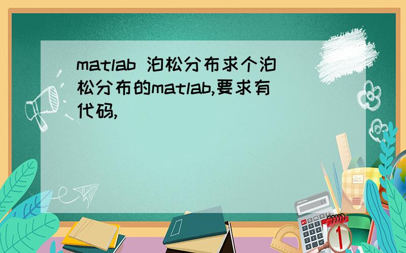 matlab 泊松分布求个泊松分布的matlab,要求有代码,