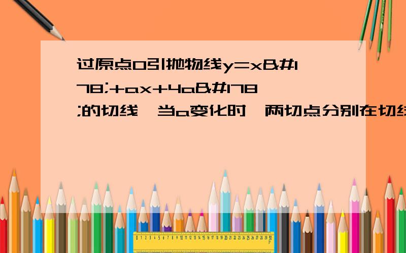 过原点O引抛物线y=x²+ax+4a²的切线,当a变化时,两切点分别在切线()上A:y=1/2 x²,y=3/2 x² B:y=3/2 x²,y=5/2 x² C:y=x²,y=3x² D:y=3x²,y=5x²