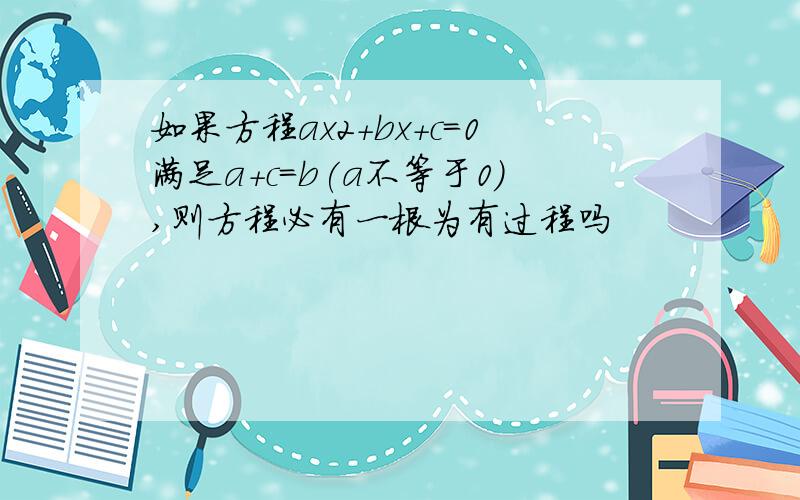 如果方程ax2+bx+c=0满足a+c=b(a不等于0),则方程必有一根为有过程吗