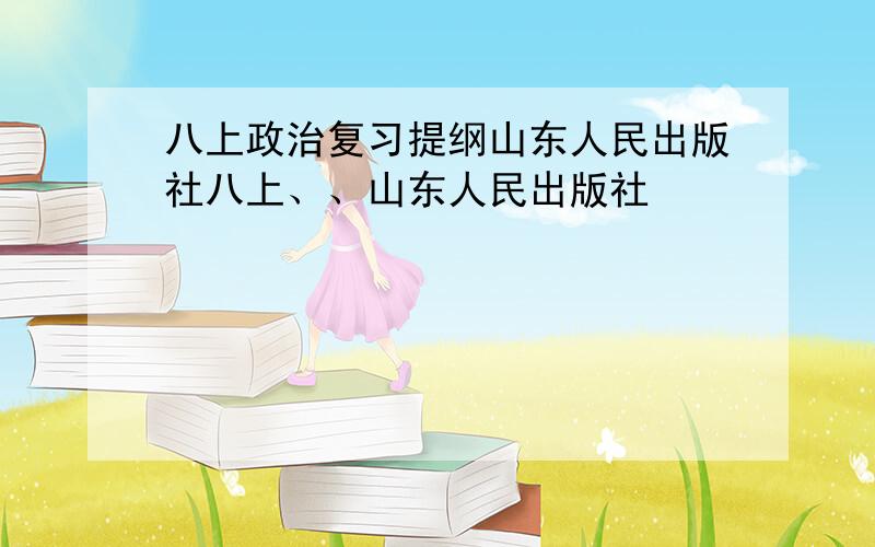 八上政治复习提纲山东人民出版社八上、、山东人民出版社