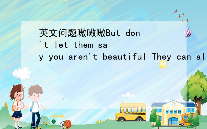 英文问题嗷嗷嗷But don't let them say you aren't beautiful They can all get fucked,just stay true to you 翻译是：1.但别让任何人说你不够美.让他们去死你只需问心无愧.2.别人说你不够美但那根本无所谓.让他们