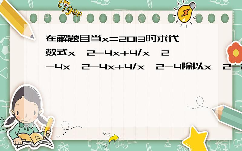 在解题目当x=2013时求代数式x^2-4x+4/x^2-4x^2-4x+4/x^2-4除以x^2-2x/x+2-1/x+1的值时 聪聪认为x只要任何一个使原式有意义的值代入都有相同结果你认为他说的有道理吗请说明详细理由!