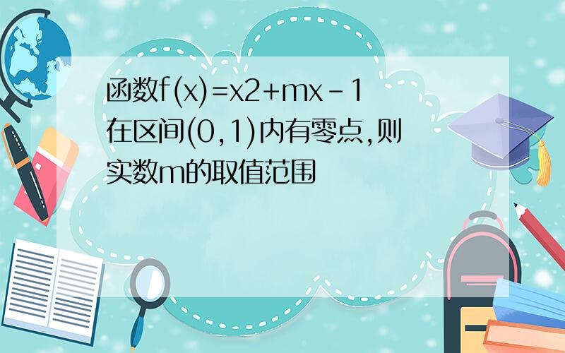 函数f(x)=x2+mx-1在区间(0,1)内有零点,则实数m的取值范围