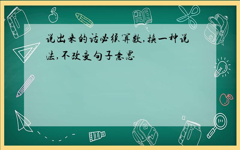 说出来的话必须算数,换一种说法,不改变句子意思