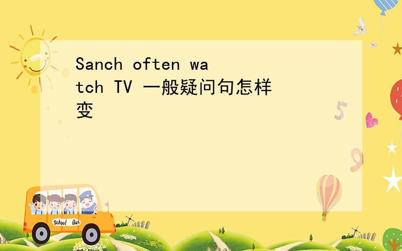 Sanch often watch TV 一般疑问句怎样变