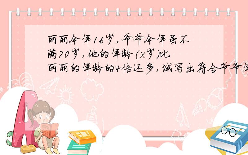 丽丽今年16岁,爷爷今年虽不满70岁,他的年龄(x岁)比丽丽的年龄的4倍还多,试写出符合爷爷年龄的不等式组?是不等式组