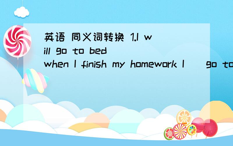 英语 同义词转换 1.I will go to bed when I finish my homework I _ go to _ I finsh my homework还有decided to buy 可以转换成什么?