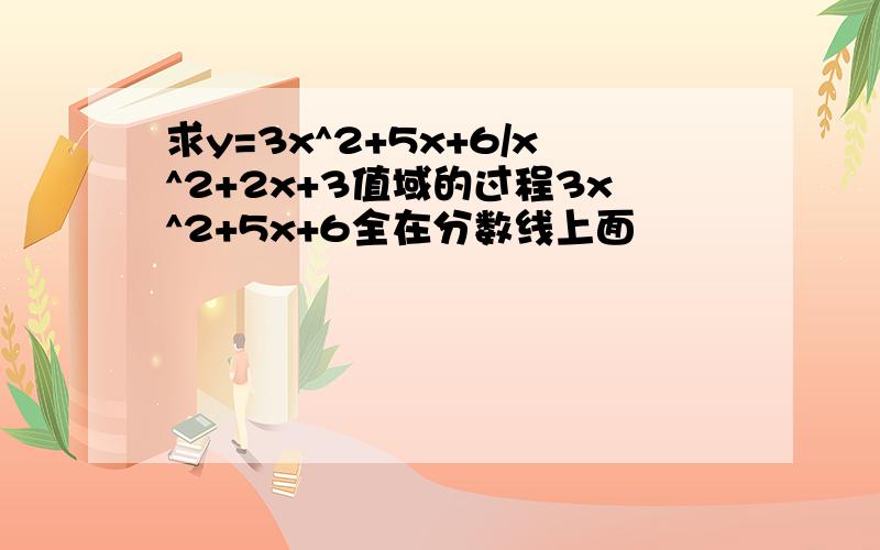 求y=3x^2+5x+6/x^2+2x+3值域的过程3x^2+5x+6全在分数线上面