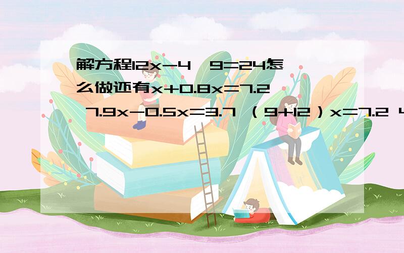 解方程12x-4×9=24怎么做还有x+0.8x=7.2 7.9x-0.5x=3.7 （9+12）x=7.2 4x=100 13+x=18.3 可是我也要检验的过程啊- - 么么哒