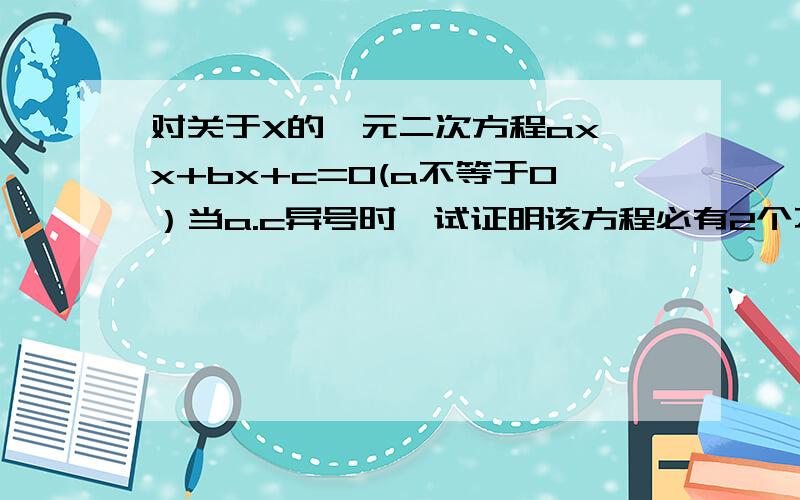 对关于X的一元二次方程ax*x+bx+c=0(a不等于0）当a.c异号时,试证明该方程必有2个不相等的实数根