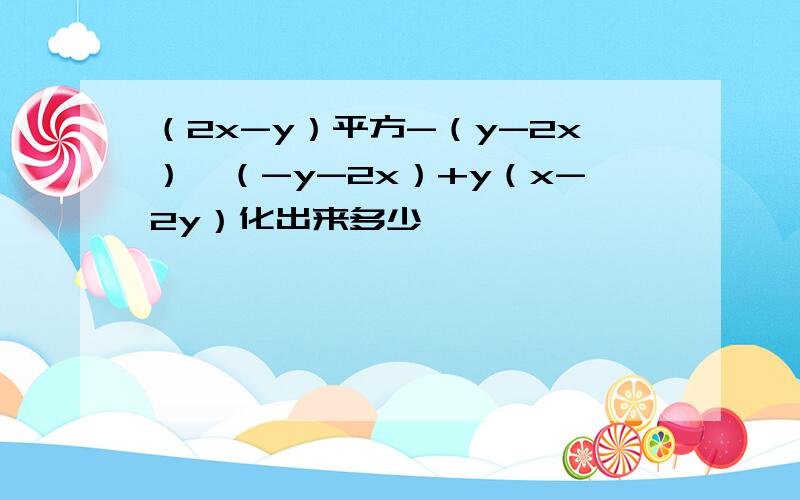 （2x-y）平方-（y-2x）*（-y-2x）+y（x-2y）化出来多少