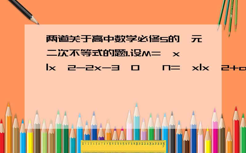 两道关于高中数学必修5的一元二次不等式的题1.设M={x|x^2-2x-3＞0},N={x|x^2+ax+b≤0},若M∪N=R,M∩N=(3,4],则a+b=?2.若不等式2x^2-3x+5>0在区间[2,3]上有解,求实数k的取值范围