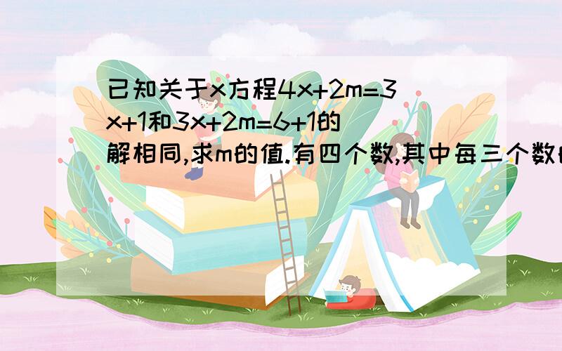 已知关于x方程4x+2m=3x+1和3x+2m=6+1的解相同,求m的值.有四个数,其中每三个数的和分别为15.22.23.24,求这四个数一群小孩分一堆梨,一人一个多一个,1人两个少2个,问有几个小孩 几个梨?用120M长的铁