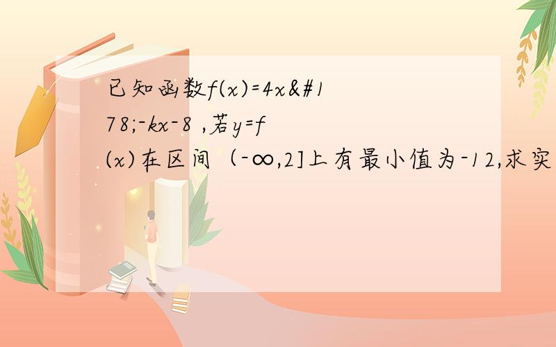 已知函数f(x)=4x²-kx-8 ,若y=f(x)在区间（-∞,2]上有最小值为-12,求实数k的值希望详细点【另：不要复制百度上的谢谢我看不懂