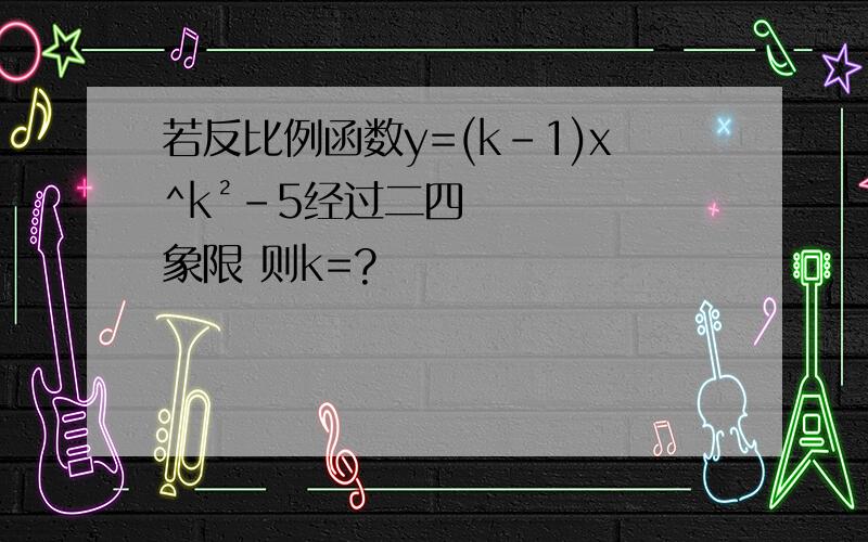 若反比例函数y=(k-1)x^k²-5经过二四象限 则k=?