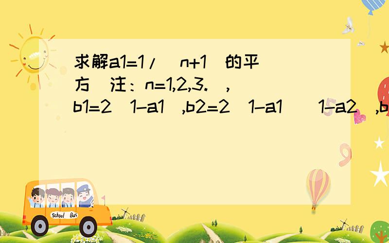 求解a1=1/(n+1)的平方(注：n=1,2,3.),b1=2(1-a1),b2=2(1-a1)(1-a2),b3=2(1-a1)(1-a2)(1-a3),求bn= ____