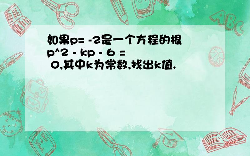 如果p= -2是一个方程的根p^2 - kp - 6 = 0,其中k为常数,找出k值.