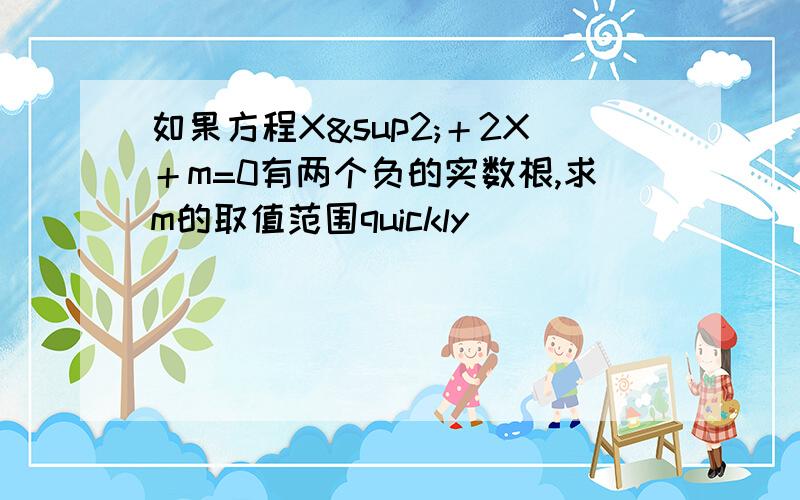 如果方程X²＋2X＋m=0有两个负的实数根,求m的取值范围quickly