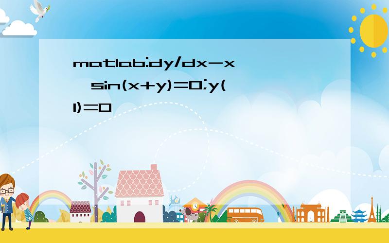 matlab:dy/dx-x*sin(x+y)=0;y(1)=0