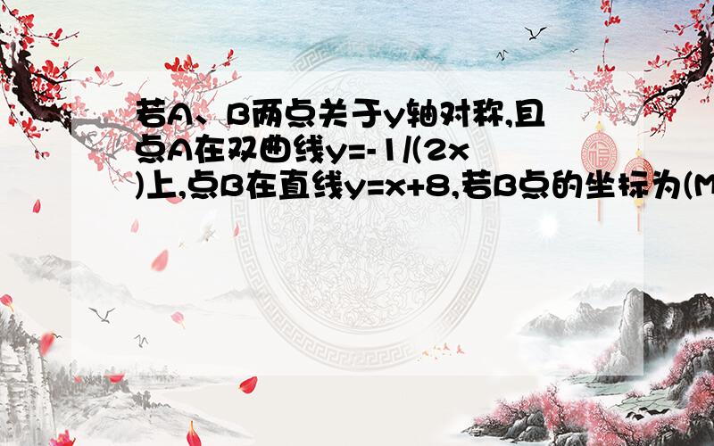 若A、B两点关于y轴对称,且点A在双曲线y=-1/(2x)上,点B在直线y=x+8,若B点的坐标为(M,-N)则 1\N +1\M