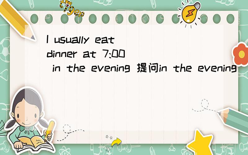 I usually eat dinner at 7:00 in the evening 提问in the evening