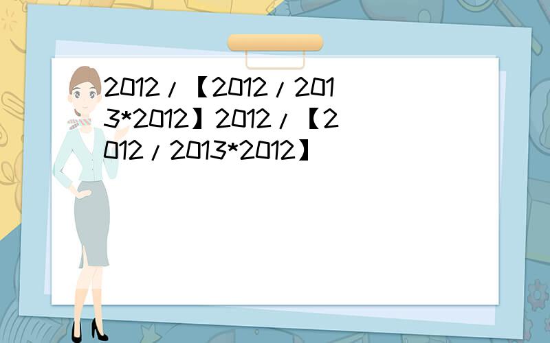 2012/【2012/2013*2012】2012/【2012/2013*2012】