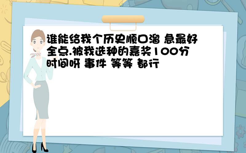 谁能给我个历史顺口溜 急最好全点.被我选种的嘉奖100分时间呀 事件 等等 都行