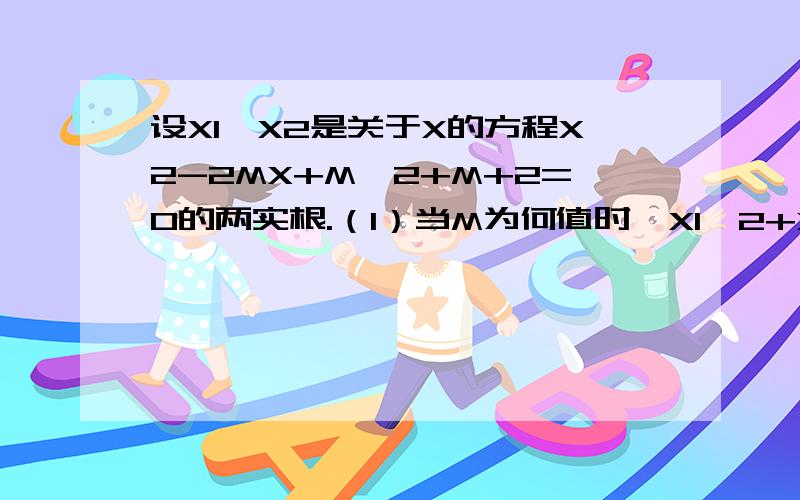 设X1,X2是关于X的方程X2-2MX+M^2+M+2=0的两实根.（1）当M为何值时,X1^2+X2^2有最小值?是多少?（2）求|X1-X2|的最小值