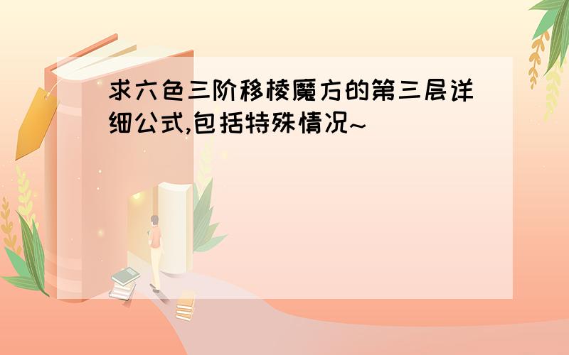 求六色三阶移棱魔方的第三层详细公式,包括特殊情况~