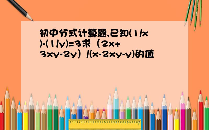 初中分式计算题,已知(1/x)-(1/y)=3求（2x+3xy-2y）/(x-2xy-y)的值