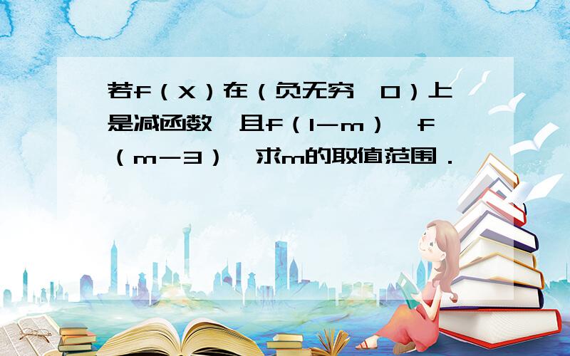 若f（X）在（负无穷,0）上是减函数,且f（1－m）＜f（m－3）,求m的取值范围．