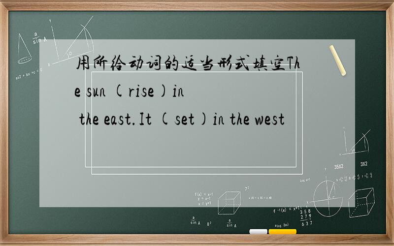 用所给动词的适当形式填空The sun (rise)in the east.It (set)in the west