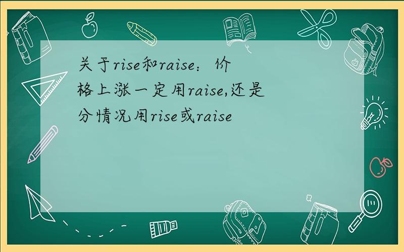 关于rise和raise：价格上涨一定用raise,还是分情况用rise或raise