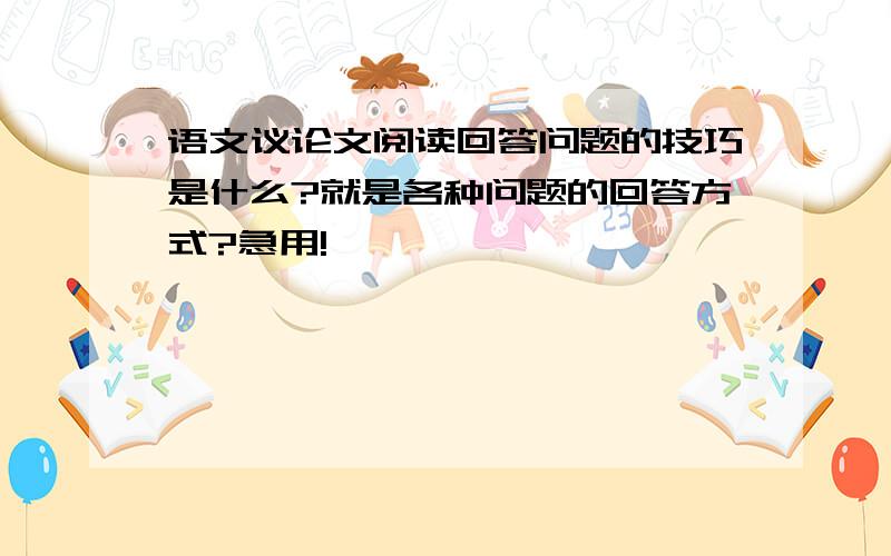 语文议论文阅读回答问题的技巧是什么?就是各种问题的回答方式?急用!