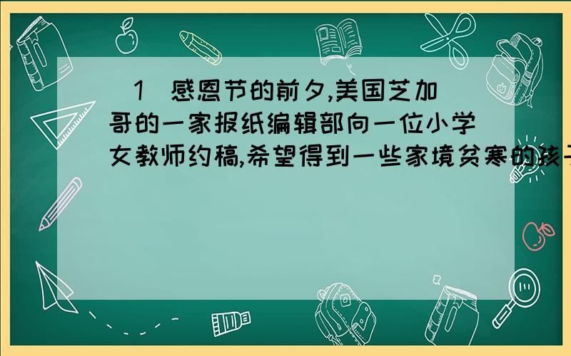 （1）感恩节的前夕,美国芝加哥的一家报纸编辑部向一位小学女教师约稿,希望得到一些家境贫寒的孩子画的图画,图画的内容是：他想感谢的东西.（2）孩子们高兴地在白纸上描画起来.女教师