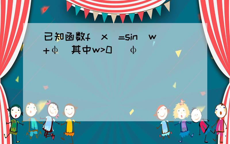 已知函数f(x)=sin(w+φ)其中w>0 |φ |