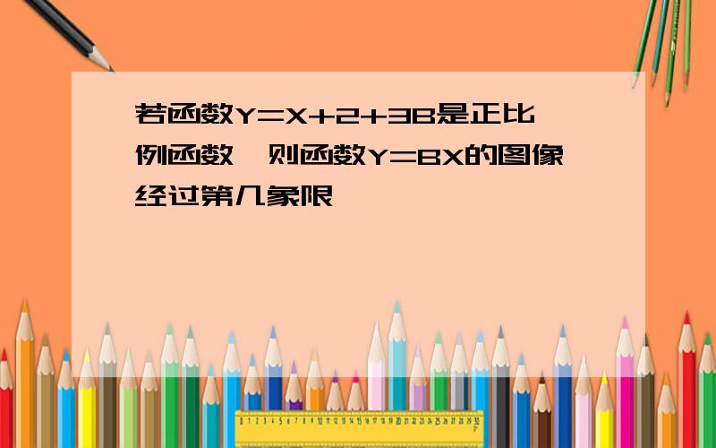 若函数Y=X+2+3B是正比例函数,则函数Y=BX的图像经过第几象限