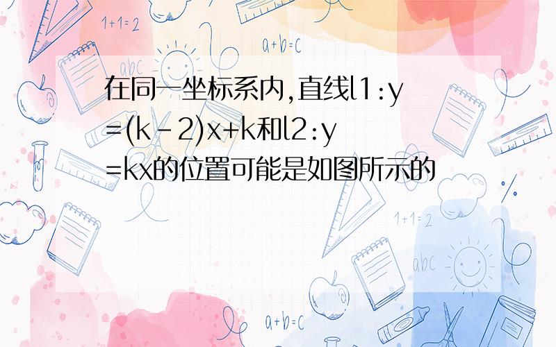 在同一坐标系内,直线l1:y=(k-2)x+k和l2:y=kx的位置可能是如图所示的