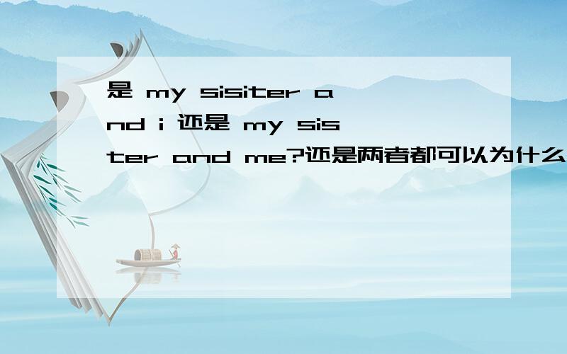 是 my sisiter and i 还是 my sister and me?还是两者都可以为什么?