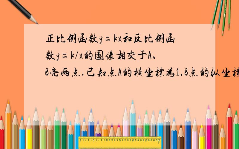 正比例函数y=kx和反比例函数y=k/x的图像相交于A、B亮两点,已知点A的横坐标为1,B点的纵坐标为-3（1）求A,B两点的坐标（2）写出这两个函数的表达式