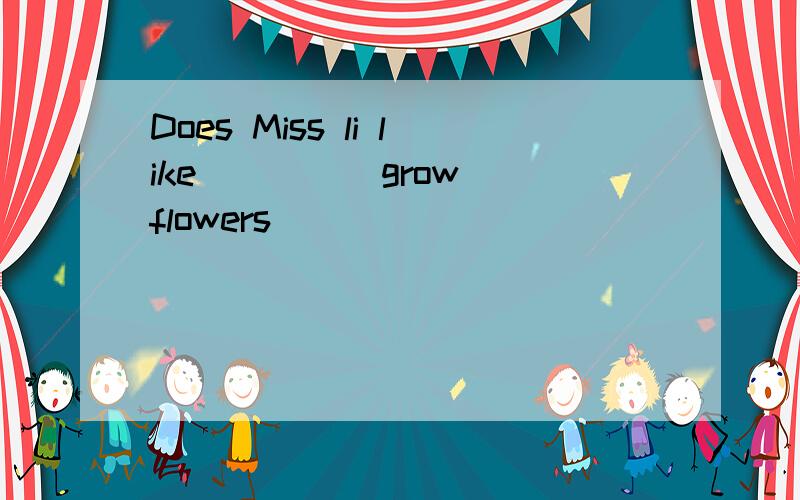 Does Miss li like____(grow) flowers